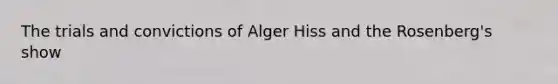 The trials and convictions of Alger Hiss and the Rosenberg's show