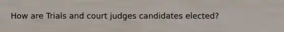 How are Trials and court judges candidates elected?