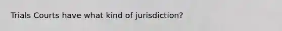 Trials Courts have what kind of jurisdiction?