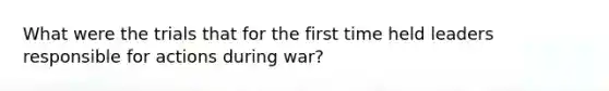 What were the trials that for the first time held leaders responsible for actions during war?