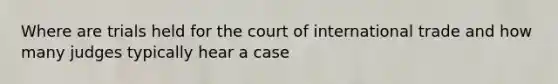 Where are trials held for the court of international trade and how many judges typically hear a case