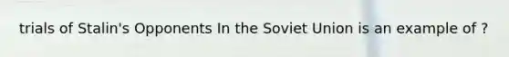 trials of Stalin's Opponents In the Soviet Union is an example of ?