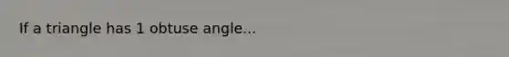 If a triangle has 1 obtuse angle...