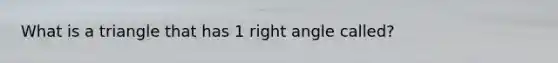 What is a triangle that has 1 <a href='https://www.questionai.com/knowledge/kIh722csLJ-right-angle' class='anchor-knowledge'>right angle</a> called?