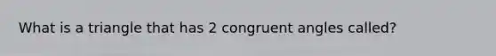 What is a triangle that has 2 <a href='https://www.questionai.com/knowledge/koamdNz3Hg-congruent-angles' class='anchor-knowledge'>congruent angles</a> called?