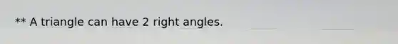 ** A triangle can have 2 right angles.