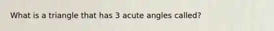 What is a triangle that has 3 <a href='https://www.questionai.com/knowledge/kGTf6ERP4p-acute-angle' class='anchor-knowledge'>acute angle</a>s called?