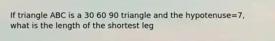 If triangle ABC is a 30 60 90 triangle and the hypotenuse=7, what is the length of the shortest leg