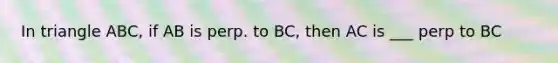 In triangle ABC, if AB is perp. to BC, then AC is ___ perp to BC