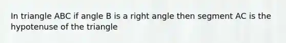 In triangle ABC if angle B is a right angle then segment AC is the hypotenuse of the triangle