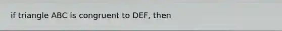 if triangle ABC is congruent to DEF, then <B is congruent to <E