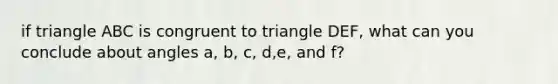 if triangle ABC is congruent to triangle DEF, what can you conclude about angles a, b, c, d,e, and f?