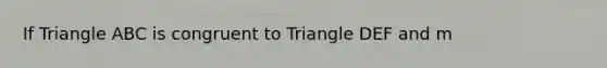 If Triangle ABC is congruent to Triangle DEF and m<A = 73 degrees, then m<____ = 73 degrees.