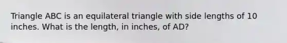 Triangle ABC is an equilateral triangle with side lengths of 10 inches. What is the length, in inches, of AD?