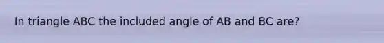 In triangle ABC the included angle of AB and BC are?