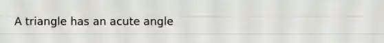 A triangle has an <a href='https://www.questionai.com/knowledge/kGTf6ERP4p-acute-angle' class='anchor-knowledge'>acute angle</a>