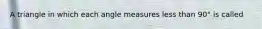 A triangle in which each angle measures less than 90° is called​