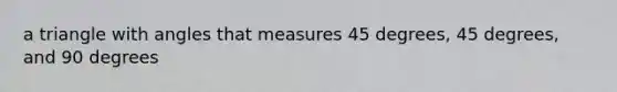 a triangle with angles that measures 45 degrees, 45 degrees, and 90 degrees