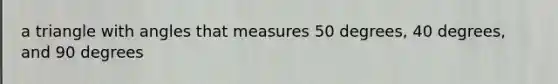 a triangle with angles that measures 50 degrees, 40 degrees, and 90 degrees