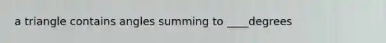 a triangle contains angles summing to ____degrees