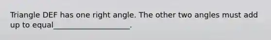 Triangle DEF has one <a href='https://www.questionai.com/knowledge/kIh722csLJ-right-angle' class='anchor-knowledge'>right angle</a>. The other two angles must add up to equal____________________.