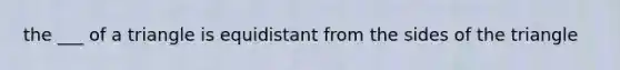 the ___ of a triangle is equidistant from the sides of the triangle