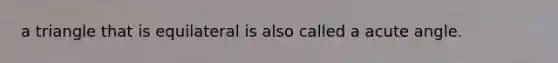 a triangle that is equilateral is also called a <a href='https://www.questionai.com/knowledge/kGTf6ERP4p-acute-angle' class='anchor-knowledge'>acute angle</a>.