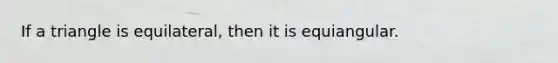 If a triangle is equilateral, then it is equiangular.