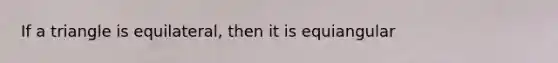 If a triangle is equilateral, then it is equiangular