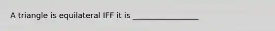 A triangle is equilateral IFF it is _________________