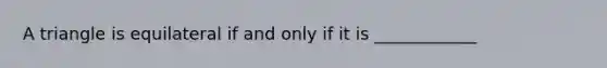 A triangle is equilateral if and only if it is ____________