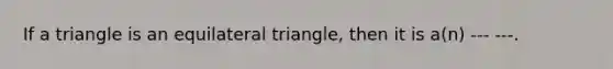 If a triangle is an equilateral triangle, then it is a(n) --- ---.