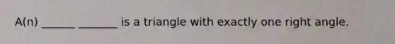 A(n) ______ _______ is a triangle with exactly one <a href='https://www.questionai.com/knowledge/kIh722csLJ-right-angle' class='anchor-knowledge'>right angle</a>.