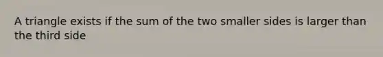 A triangle exists if the sum of the two smaller sides is larger than the third side