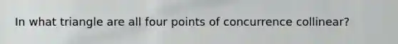 In what triangle are all four points of concurrence collinear?