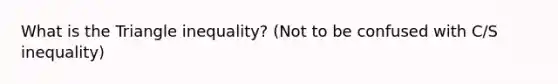 What is the Triangle inequality? (Not to be confused with C/S inequality)