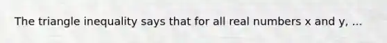 The triangle inequality says that for all real numbers x and y, ...