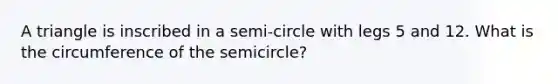 A triangle is inscribed in a semi-circle with legs 5 and 12. What is the circumference of the semicircle?