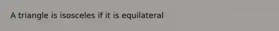 A triangle is isosceles if it is equilateral