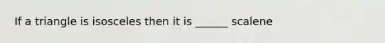 If a triangle is isosceles then it is ______ scalene