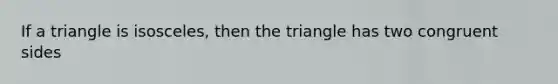 If a triangle is isosceles, then the triangle has two congruent sides