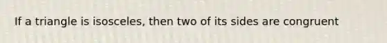 If a triangle is isosceles, then two of its sides are congruent