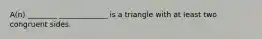 A(n) ________ _____________ is a triangle with at least two congruent sides.