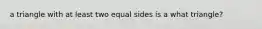 a triangle with at least two equal sides is a what triangle?