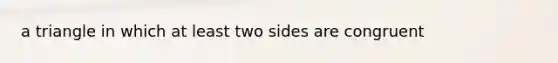 a triangle in which at least two sides are congruent