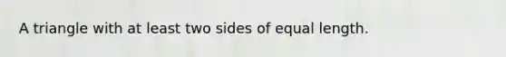 A triangle with at least two sides of equal length.