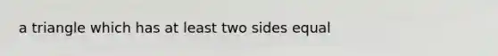 a triangle which has at least two sides equal