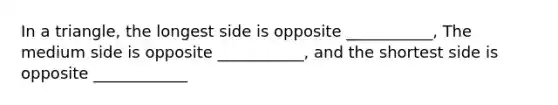 In a triangle, the longest side is opposite ___________, The medium side is opposite ___________, and the shortest side is opposite ____________