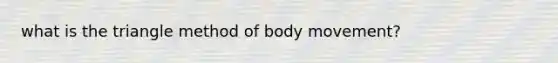 what is the triangle method of body movement?