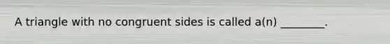 A triangle with no congruent sides is called a(n) ________.